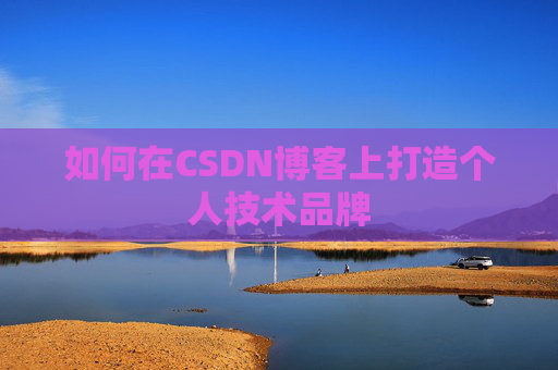 如何在CSDN博客上打造个人技术品牌